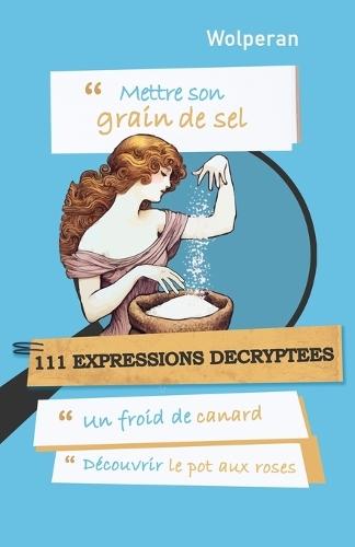 Mettre son grain de sel: 111 expressions décryptées