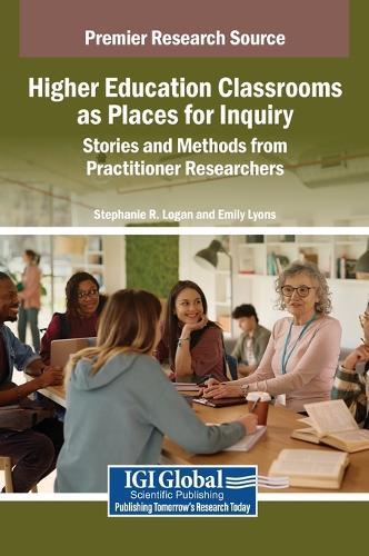 Higher Education Classrooms as Places for Inquiry: Stories and Methods from Practitioner Researchers