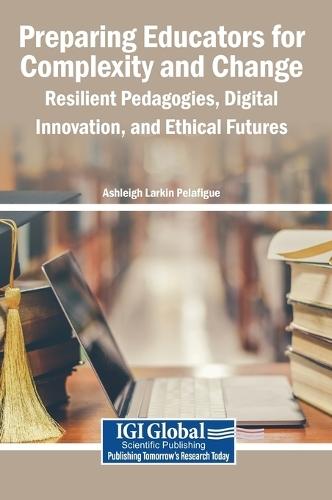 Preparing Educators for Complexity and Change: Resilient Pedagogies, Digital Innovation, and Ethical Futures