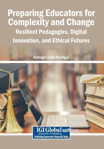 Preparing Educators for Complexity and Change: Resilient Pedagogies, Digital Innovation, and Ethical Futures