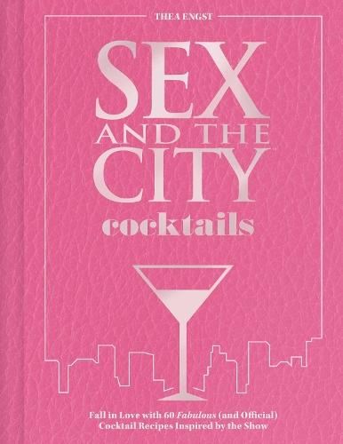 Sex and the City Cocktails: Fall in Love with 60 Fabulous (and Official) Cocktail Recipes Inspired by the Show