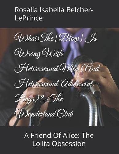 What The [Bleep] Is Wrong With Men (And Adolescent-Boys)?: The Wonderland Club: A Friend Of Alice: The Lolita Obsession