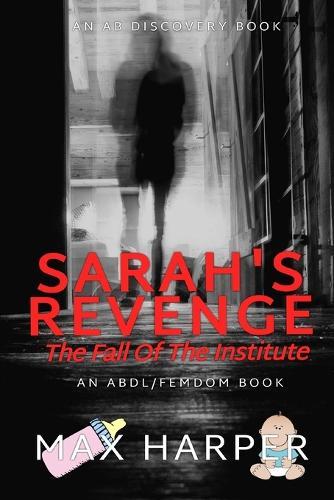 Sarah's Revenge: The Fall of The Institute: An ABDL/FemDom/Sissy Baby/Diaper novel
