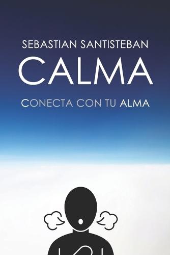 Calma: Guía espiritual para Conectar con tu ALMA, vivir en paz y dejar de sacrificarte
