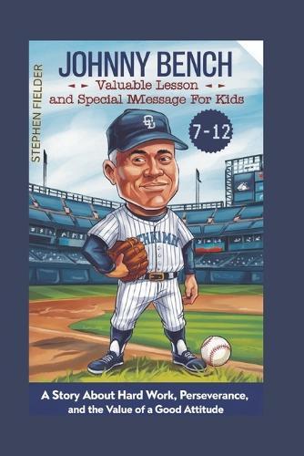 Jonny Bench: Valuable Lessons And Special Message For Kids - A Story About Hardwork, Perseverance And The Value Of Good Attitude