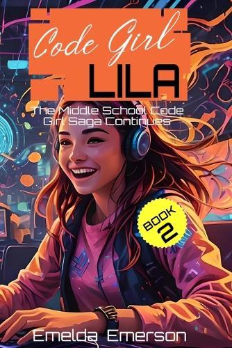 Code Girl Lila: The Middle School Code Girl Saga Continues (Book 2)