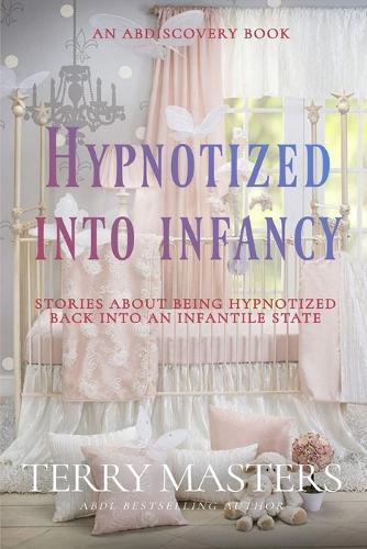 Hypnotized Into Infancy: An ABDL/Hypnosis/Diaper book