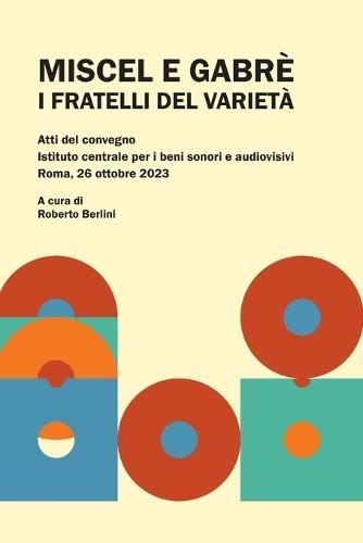Miscel e Gabrè. I fratelli del varietà: Atti del convegno, Istituto centrale per i beni sonori e audiovisivi, Roma, 26 ottobre 2023