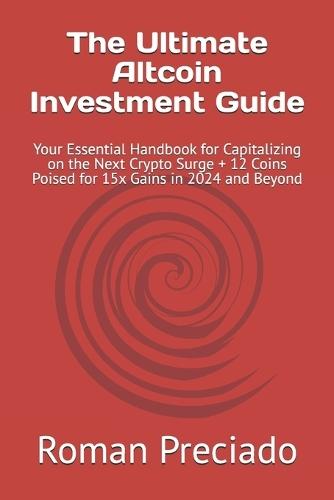 The Ultimate Altcoin Investment Guide: Your Essential Handbook for Capitalizing on the Next Crypto Surge + 12 Coins Poised for 15x Gains in 2024 and Beyond