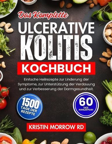 Colitis Ulcerosa Kochbuch: Einfache Heilrezepte zur Linderung von Symptomen, zur Unterstützung der Verdauung und zur Verbesserung der Darmgesundheit.