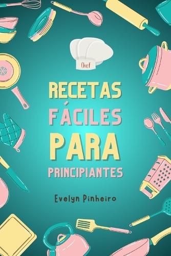 ""Recetas Fáciles para Principiantes"".: Aprende a Cocinar con Pasos Simples""