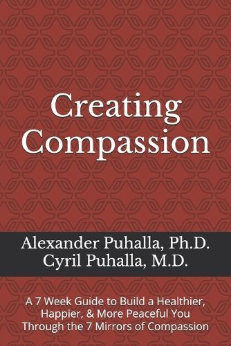 Creating Compassion: A 7 Week Guide to Build a Healthier, Happier, & More Peaceful You Through the 7 Mirrors of Compassion
