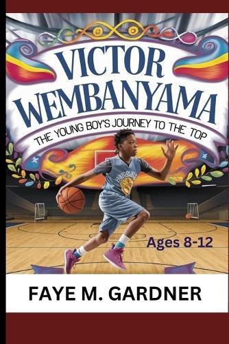 Victor Wembanyama: The Young Boy's Journey to the Top. Ages 8 - 12.: From Local Courts to Global Stardom