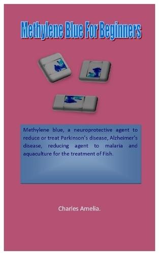 Methylene Blue For Beginners: Methylene blue, a neuroprotective agent to reduce or treatment of Parkinson's disease, Alzheimer's disease, reducing agent to malaria and (aqua) for the treatment of