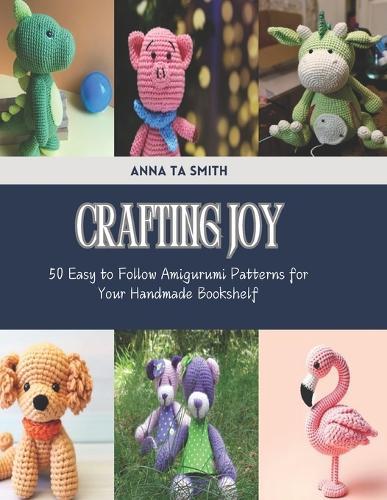 Crafting Joy: 50 Easy to Follow Amigurumi Patterns for Your Handmade Bookshelf