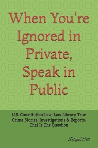 When they you ignored in Private, Speak in Public.: U.S. Constitution Law: Law Library True Crime Stories: Investigations & Reports: That Is The Question