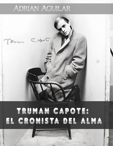 Truman Capote: El cronista del alma: Biografía ampliada de la vida y obra del enigmático genio literario detrás de ""A sangre fría""
