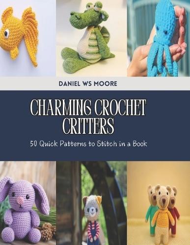 Charming Crochet Critters: 50 Quick Patterns to Stitch in a Book