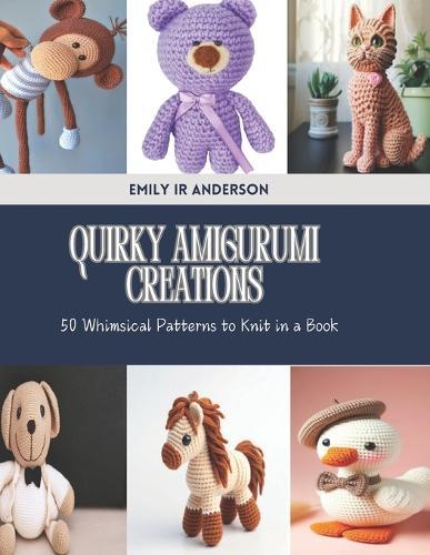 Quirky Amigurumi Creations: 50 Whimsical Patterns to Knit in a Book