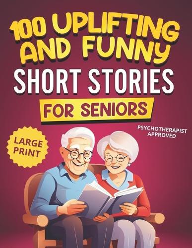 100 Uplifting and Funny Short Stories for Seniors: Large Print, Easy-to-Read Tales That Bring Laughter, Memories, and Mental Stimulation