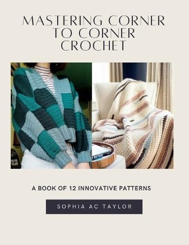 Mastering Corner to Corner Crochet: A Book of 12 Innovative Patterns
