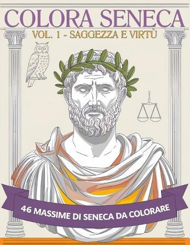 Colora Seneca - Vol. 1 - Saggezza e Virtù: 46 Massime di Seneca da Colorare per gli Amanti della Filosofia Classica e i Seguaci dello Stoicismo