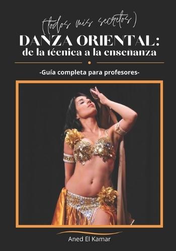 Danza Oriental: de la Técnica a la Enseñanza (Todos mis secretos): Guía completa para profesores