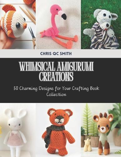 Whimsical Amigurumi Creations: 50 Charming Designs for Your Crafting Book Collection