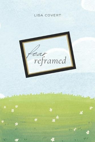 Fear Reframed: Turning Fear Into Freedom