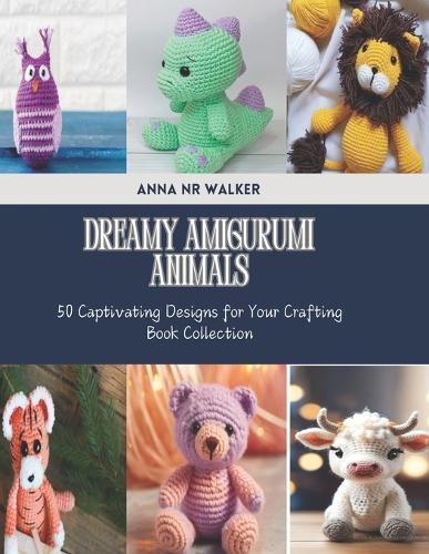 Dreamy Amigurumi Animals: 50 Captivating Designs for Your Crafting Book Collection