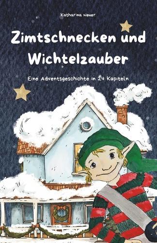 Zimtschnecken und Wichtelzauber: Eine Adventsgeschichte in 24 Kapiteln