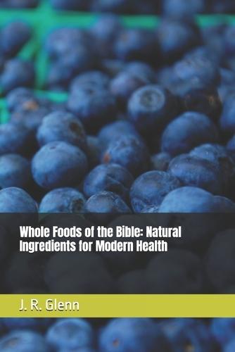 Whole Foods of the Bible: Natural Ingredients for Modern Health