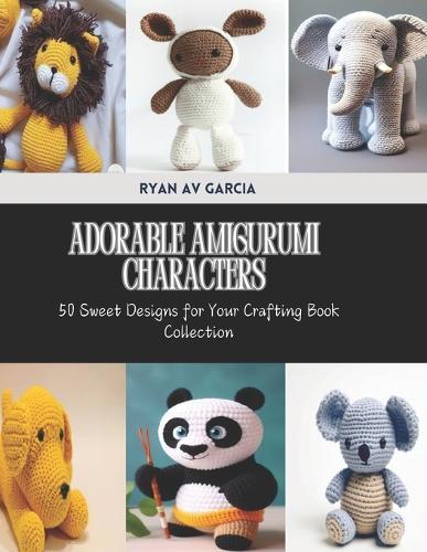 Adorable Amigurumi Characters: 50 Sweet Designs for Your Crafting Book Collection
