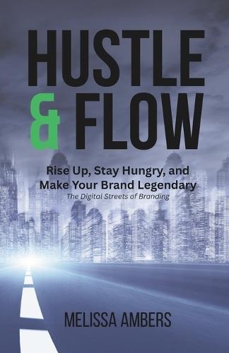 The Hustle & Flow of Digital Branding: : It's Your Time-Build, Grind, and Own Your Brand