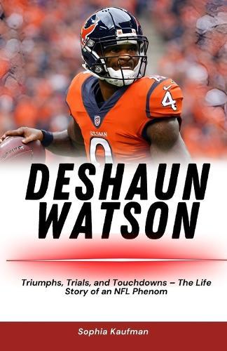 Deshaun Watson: Triumphs, Trials, and Touchdowns - The Life Story of an NFL Phenom