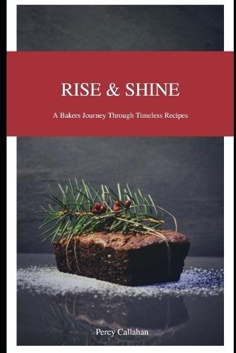 Rise and Shine: A Baker's Journey Through Timeless Recipes