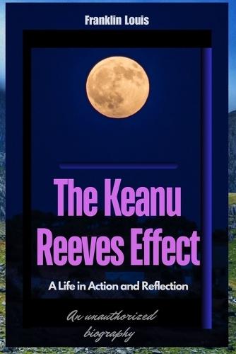 The Keanu Reeves Effect: A Life in Action and Reflection