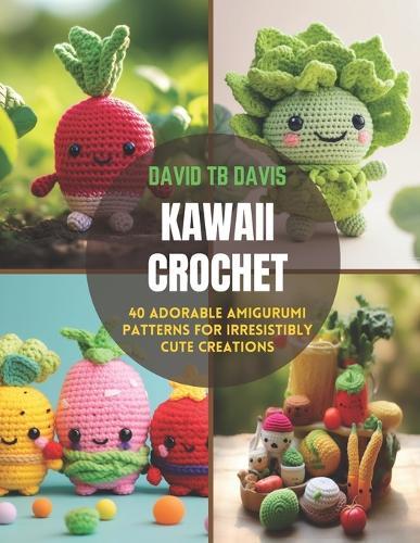 Kawaii Crochet: 40 Adorable Amigurumi Patterns for Irresistibly Cute Creations