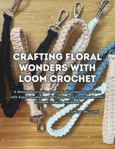 Crafting Floral Wonders with Loom Crochet: A Detailed Journey to Create Eight Unique Accessories with Expert Guidance and Step-by-Step Techniques in This In-Depth Creative Handbook
