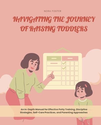 Navigating the Journey of Raising Toddlers: An In-Depth Manual for Effective Potty Training, Discipline Strategies, Self-Care Practices, and Parenting Approaches