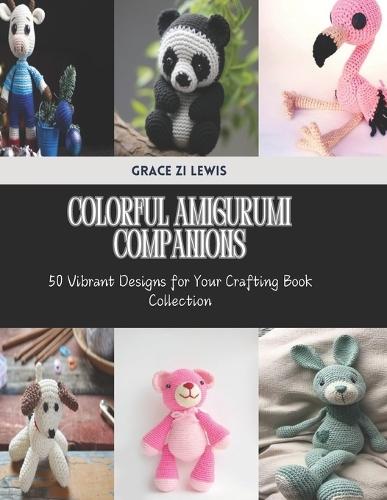 Colorful Amigurumi Companions: 50 Vibrant Designs for Your Crafting Book Collection