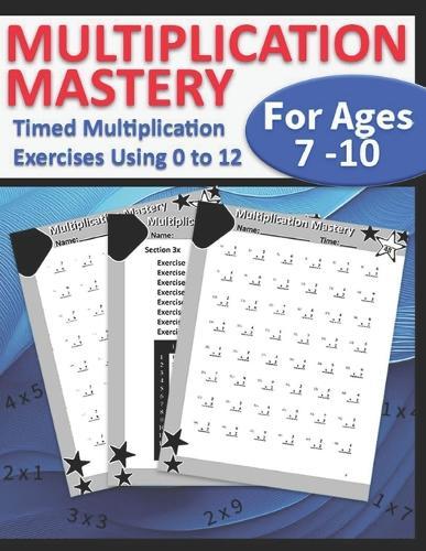 Multiplication Mastery For Kids Ages 7 - 10: Timed Multiplication Exercises Using 0 to 12, Grade 3 - 5, Reproducible Practice Problems and Drills