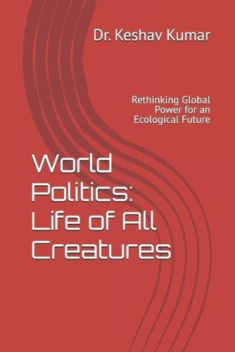 World Politics: Life of All Creatures: Rethinking Global Power for an Ecological Future