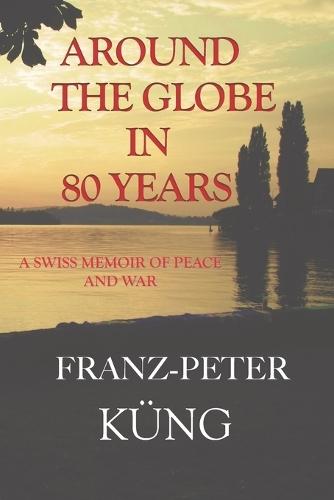 Around the Globe in 80 Years: A Swiss Memoir of Peace and War