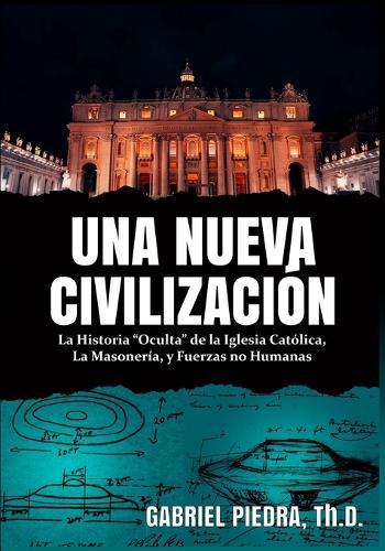 Una Nueva Civilización: La Historia ""Oculta"" de la Iglesia Católica, La Masonería, y Fuerzas no Humanas