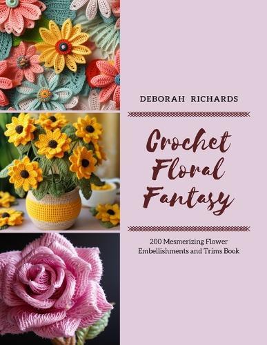 Crochet Floral Fantasy: 200 Mesmerizing Flower Embellishments and Trims Book