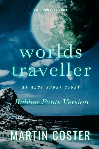 Worlds Traveller (Rubber Pants Version): An ABDL/sissy baby/scifi novel