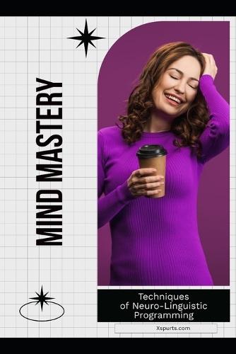 Mind Mastery: Techniques of Neuro-Linguistic Programming