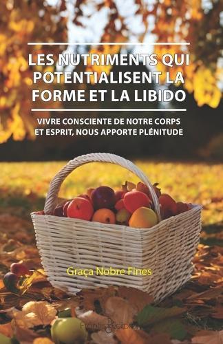 Les Nutriments Qui Potentialisent La Forme Et La Libido: Vivre consciente de notre corps et esprit, nous apporte la plénitude