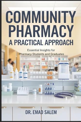 Community Pharmacy: A Practical Approach: Essential Insights for Pharmacy Students and Graduates
